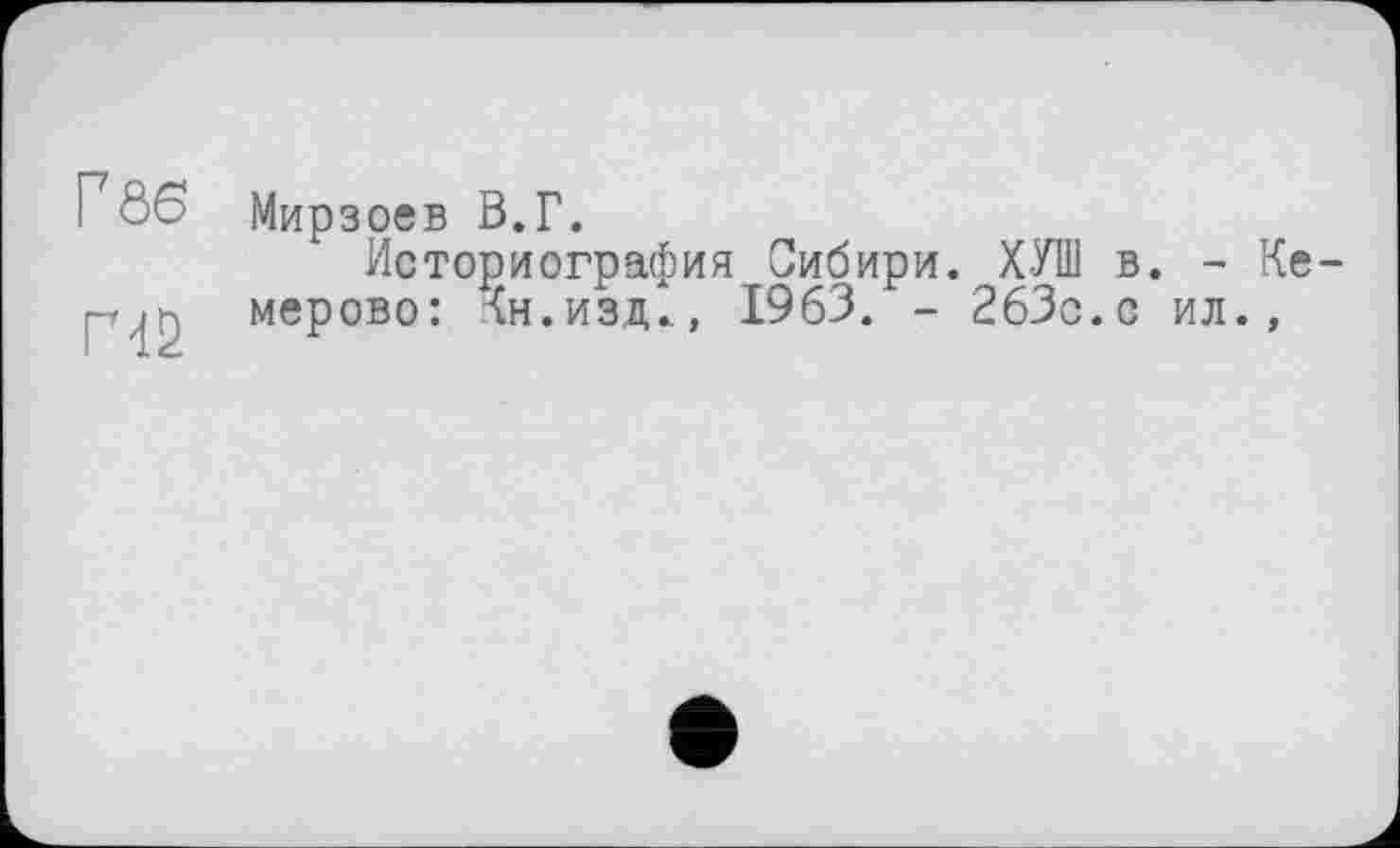 ﻿ГÔ6 Мирзоев В.Г.
Историография Сибири. ХУШ в. - Ке-мерово: Хн.изд.., 1963. - 2бЗс.с ил.,